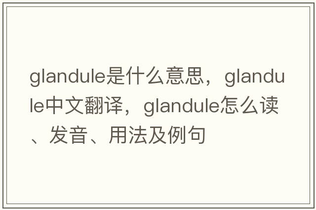 glandule是什么意思，glandule中文翻譯，glandule怎么讀、發(fā)音、用法及例句