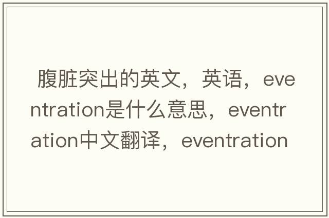  腹臟突出的英文，英語(yǔ)，eventration是什么意思，eventration中文翻譯，eventration怎么讀、發(fā)音、用法及例句