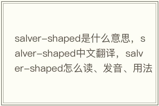 salver-shaped是什么意思，salver-shaped中文翻譯，salver-shaped怎么讀、發(fā)音、用法及例句