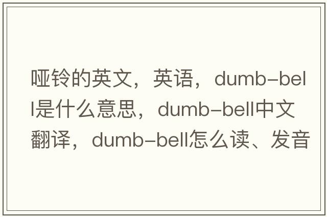 啞鈴的英文，英語(yǔ)，dumb-bell是什么意思，dumb-bell中文翻譯，dumb-bell怎么讀、發(fā)音、用法及例句