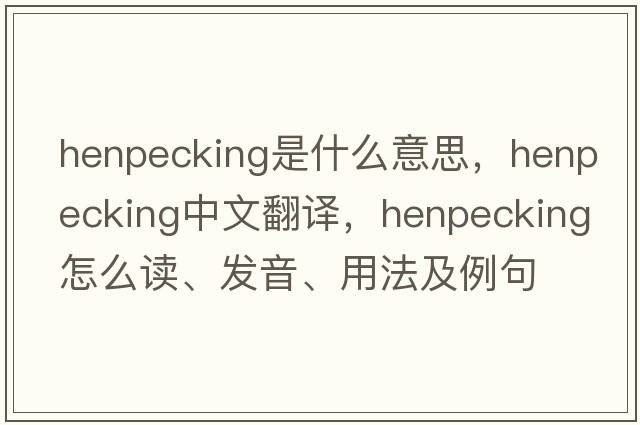 henpecking是什么意思，henpecking中文翻譯，henpecking怎么讀、發(fā)音、用法及例句