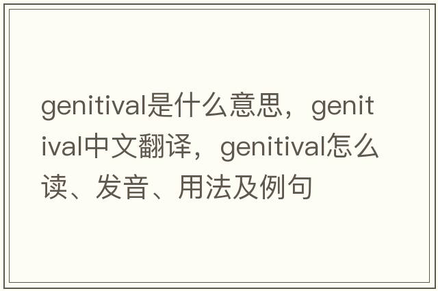 genitival是什么意思，genitival中文翻譯，genitival怎么讀、發(fā)音、用法及例句