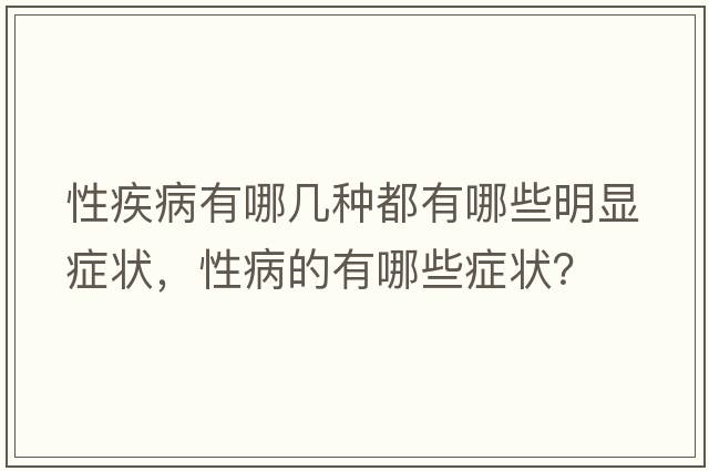 性疾病有哪幾種都有哪些明顯癥狀，性病的有哪些癥狀？