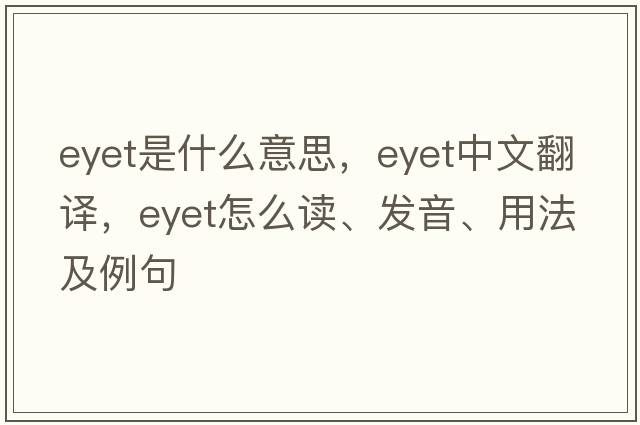 Eyet是什么意思，Eyet中文翻譯，Eyet怎么讀、發(fā)音、用法及例句