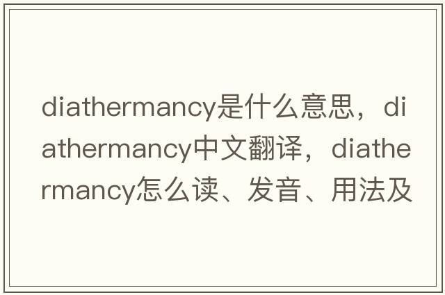 diathermancy是什么意思，diathermancy中文翻譯，diathermancy怎么讀、發(fā)音、用法及例句