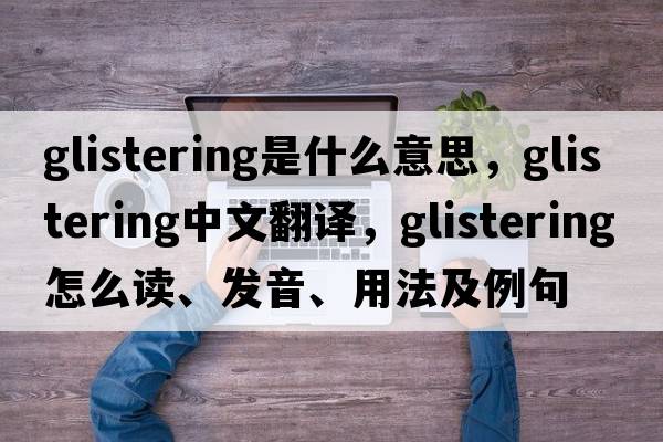 glistering是什么意思，glistering中文翻譯，glistering怎么讀、發(fā)音、用法及例句