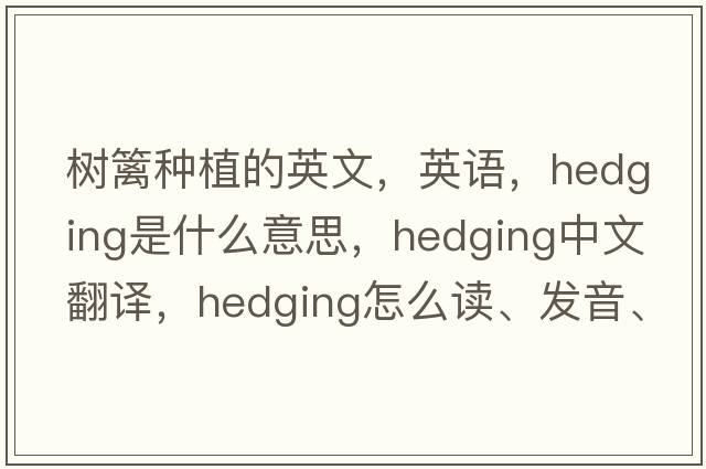 樹(shù)籬種植的英文，英語(yǔ)，hedging是什么意思，hedging中文翻譯，hedging怎么讀、發(fā)音、用法及例句