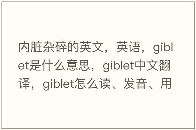內臟雜碎的英文，英語(yǔ)，giblet是什么意思，giblet中文翻譯，giblet怎么讀、發(fā)音、用法及例句