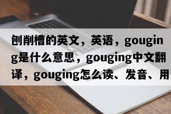 刨削槽的英文，英語(yǔ)，gouging是什么意思，gouging中文翻譯，gouging怎么讀、發(fā)音、用法及例句