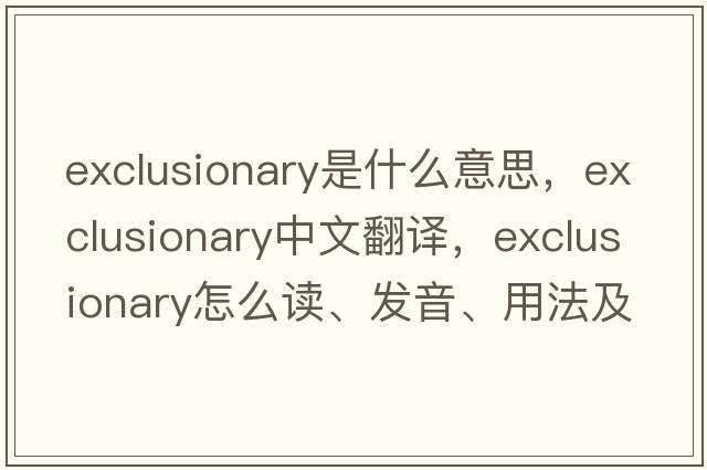 exclusionary是什么意思，exclusionary中文翻譯，exclusionary怎么讀、發(fā)音、用法及例句