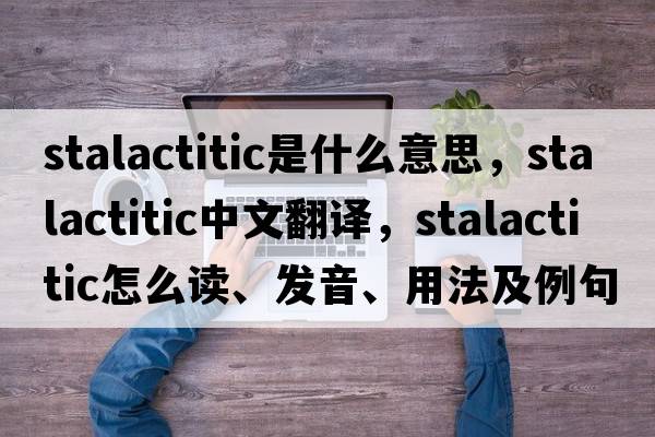 stalactitic是什么意思，stalactitic中文翻譯，stalactitic怎么讀、發(fā)音、用法及例句