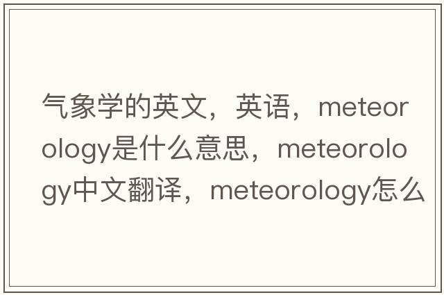 氣象學(xué)的英文，英語(yǔ)，meteorology是什么意思，meteorology中文翻譯，meteorology怎么讀、發(fā)音、用法及例句