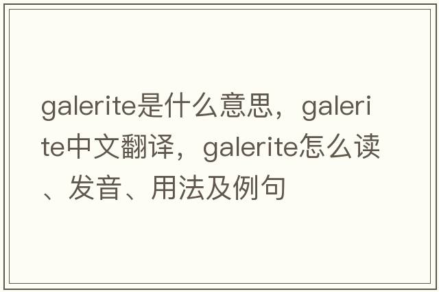 Galerite是什么意思，Galerite中文翻譯，Galerite怎么讀、發(fā)音、用法及例句