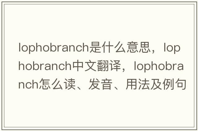lophobranch是什么意思，lophobranch中文翻譯，lophobranch怎么讀、發(fā)音、用法及例句