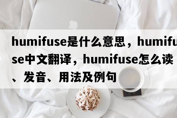 humifuse是什么意思，humifuse中文翻譯，humifuse怎么讀、發(fā)音、用法及例句