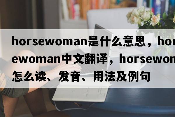 horsewoman是什么意思，horsewoman中文翻譯，horsewoman怎么讀、發(fā)音、用法及例句