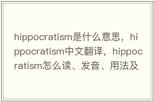 hippocratism是什么意思，hippocratism中文翻譯，hippocratism怎么讀、發(fā)音、用法及例句