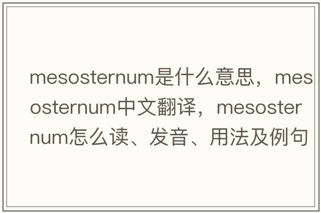 mesosternum是什么意思，mesosternum中文翻譯，mesosternum怎么讀、發(fā)音、用法及例句