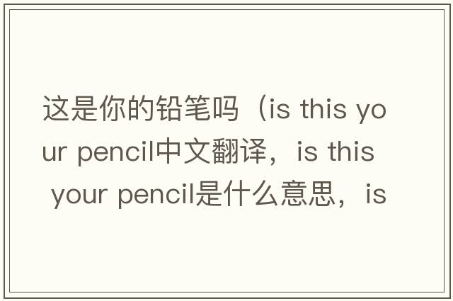 這是你的鉛筆嗎（is this your pencil中文翻譯，is this your pencil是什么意思，is this your pencil發(fā)音、用法及例句）