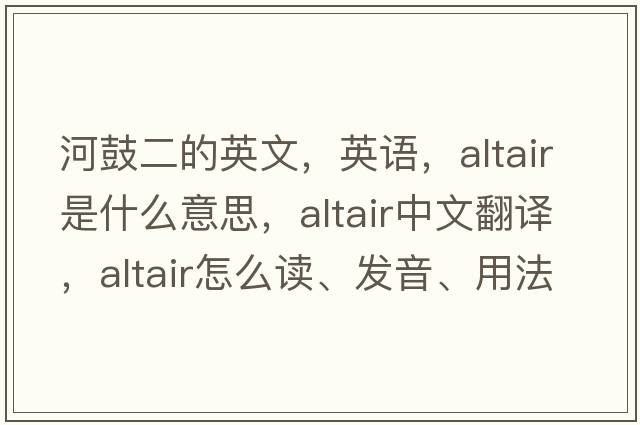 河鼓二的英文，英語(yǔ)，ALTAIR是什么意思，ALTAIR中文翻譯，ALTAIR怎么讀、發(fā)音、用法及例句