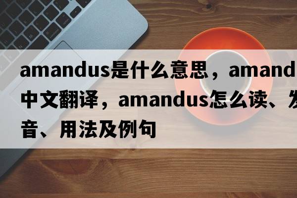 Amandus是什么意思，Amandus中文翻譯，Amandus怎么讀、發(fā)音、用法及例句