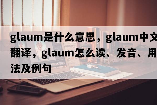 glaum是什么意思，glaum中文翻譯，glaum怎么讀、發(fā)音、用法及例句