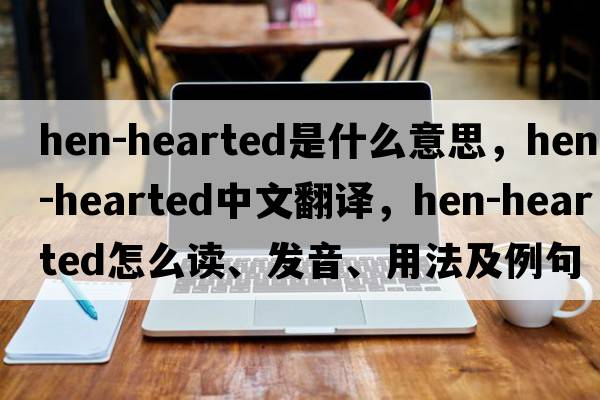 hen-hearted是什么意思，hen-hearted中文翻譯，hen-hearted怎么讀、發(fā)音、用法及例句