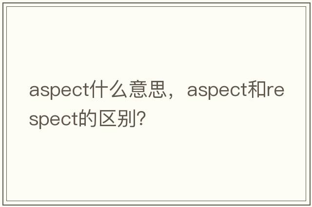 aspect什么意思，aspect和respect的區別？