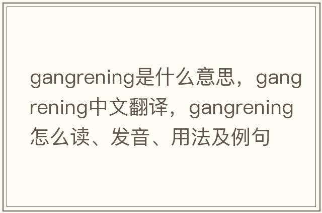 gangrening是什么意思，gangrening中文翻譯，gangrening怎么讀、發(fā)音、用法及例句