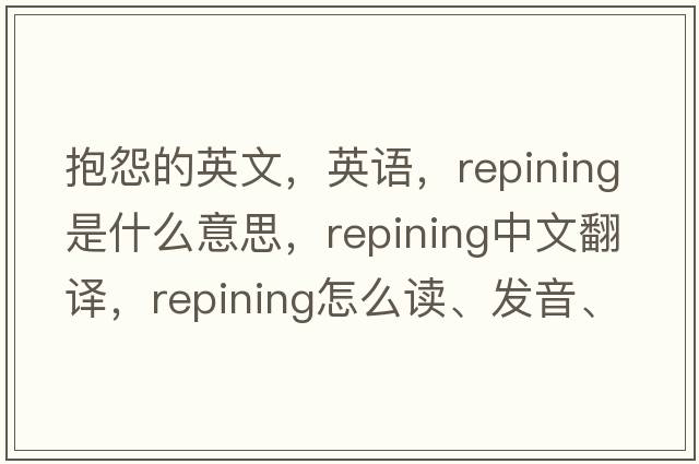 抱怨的英文，英語(yǔ)，repining是什么意思，repining中文翻譯，repining怎么讀、發(fā)音、用法及例句