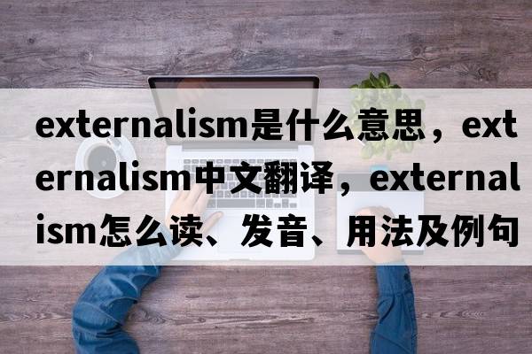 externalism是什么意思，externalism中文翻譯，externalism怎么讀、發(fā)音、用法及例句