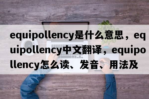 equipollency是什么意思，equipollency中文翻譯，equipollency怎么讀、發(fā)音、用法及例句