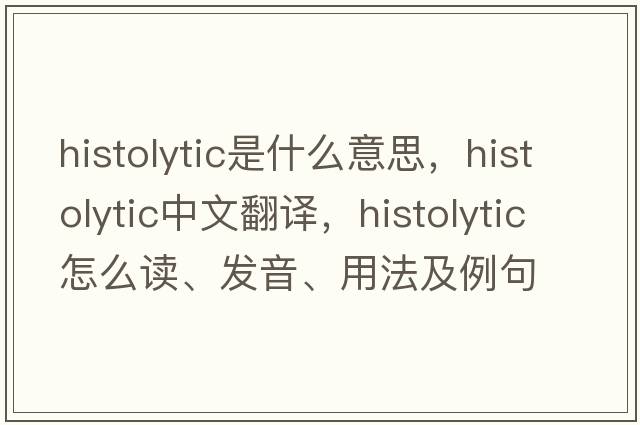 histolytic是什么意思，histolytic中文翻譯，histolytic怎么讀、發(fā)音、用法及例句