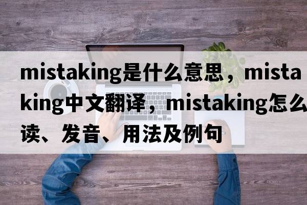 mistaking是什么意思，mistaking中文翻譯，mistaking怎么讀、發(fā)音、用法及例句