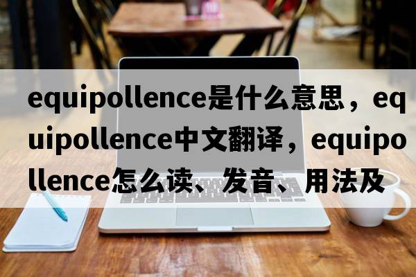 equipollence是什么意思，equipollence中文翻譯，equipollence怎么讀、發(fā)音、用法及例句