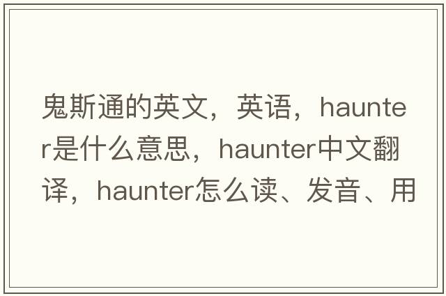 鬼斯通的英文，英語(yǔ)，haunter是什么意思，haunter中文翻譯，haunter怎么讀、發(fā)音、用法及例句