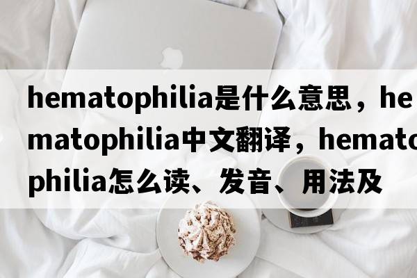 hematophilia是什么意思，hematophilia中文翻譯，hematophilia怎么讀、發(fā)音、用法及例句