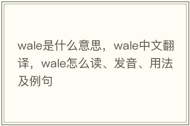 wale是什么意思，wale中文翻譯，wale怎么讀、發(fā)音、用法及例句