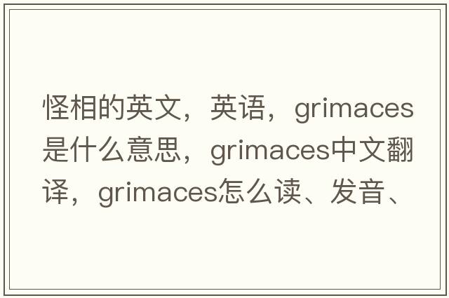 怪相的英文，英語(yǔ)，grimaces是什么意思，grimaces中文翻譯，grimaces怎么讀、發(fā)音、用法及例句