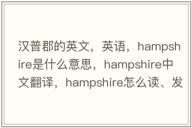 漢普郡的英文，英語(yǔ)，Hampshire是什么意思，Hampshire中文翻譯，Hampshire怎么讀、發(fā)音、用法及例句