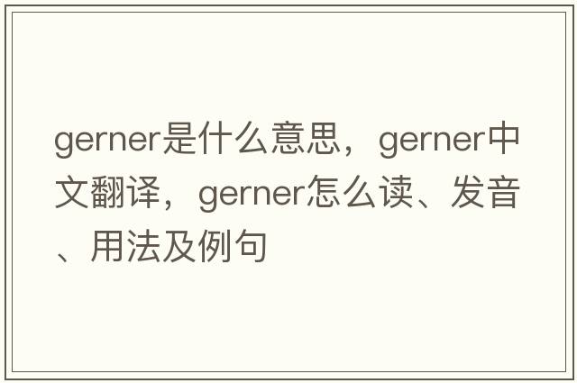 Gerner是什么意思，Gerner中文翻譯，Gerner怎么讀、發(fā)音、用法及例句