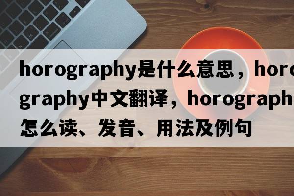 horography是什么意思，horography中文翻譯，horography怎么讀、發(fā)音、用法及例句