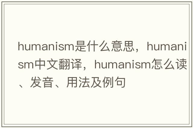 humanism是什么意思，humanism中文翻譯，humanism怎么讀、發(fā)音、用法及例句
