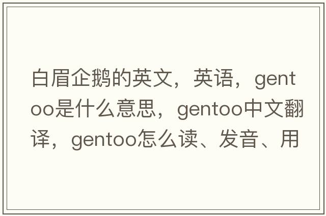 白眉企鵝的英文，英語(yǔ)，gentoo是什么意思，gentoo中文翻譯，gentoo怎么讀、發(fā)音、用法及例句