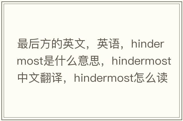 最后方的英文，英語(yǔ)，hindermost是什么意思，hindermost中文翻譯，hindermost怎么讀、發(fā)音、用法及例句