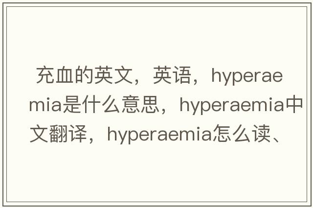  充血的英文，英語(yǔ)，hyperaemia是什么意思，hyperaemia中文翻譯，hyperaemia怎么讀、發(fā)音、用法及例句