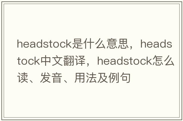 headstock是什么意思，headstock中文翻譯，headstock怎么讀、發(fā)音、用法及例句
