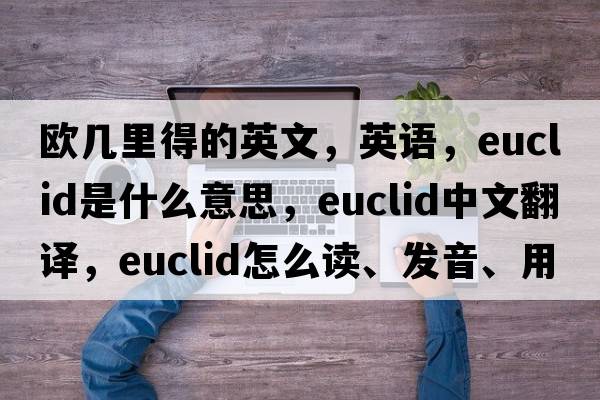 歐幾里得的英文，英語(yǔ)，EUCLID是什么意思，EUCLID中文翻譯，EUCLID怎么讀、發(fā)音、用法及例句