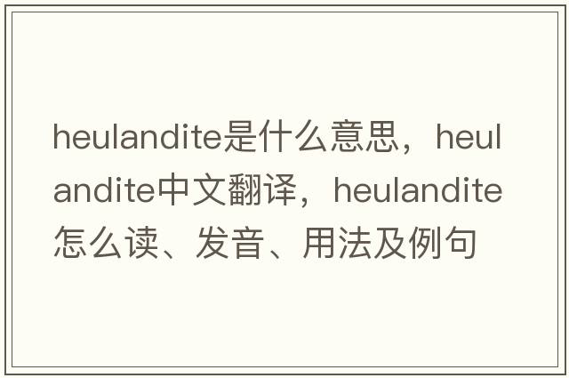 heulandite是什么意思，heulandite中文翻譯，heulandite怎么讀、發(fā)音、用法及例句
