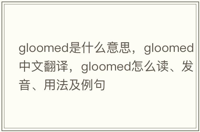 gloomed是什么意思，gloomed中文翻譯，gloomed怎么讀、發(fā)音、用法及例句